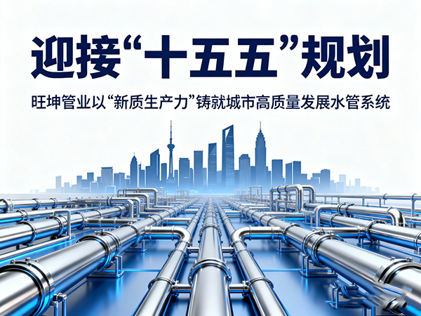 迎接“十五五”規(guī)劃，旺坤管業(yè)以“新質(zhì)生產(chǎn)力”鑄就城市高質(zhì)量發(fā)展水管系統(tǒng)